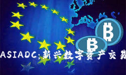 香港虚拟币交易所ASIADC：新兴数字资产交易平台的前景与挑战