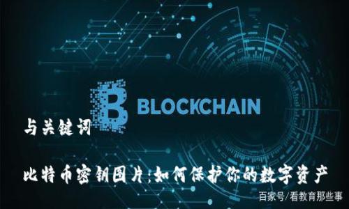 与关键词

比特币密钥图片：如何保护你的数字资产