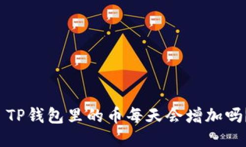 TP钱包里的币每天会增加吗？