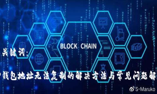 和关键词：

TP钱包地址无法复制的解决方法与常见问题解答