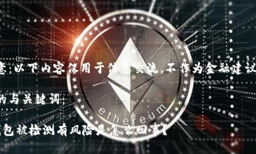 要注意：以下内容仅用于信息交流，不作为金融建议使用。

可能的与关键词：

 TP钱包被检测有风险是怎么回事？