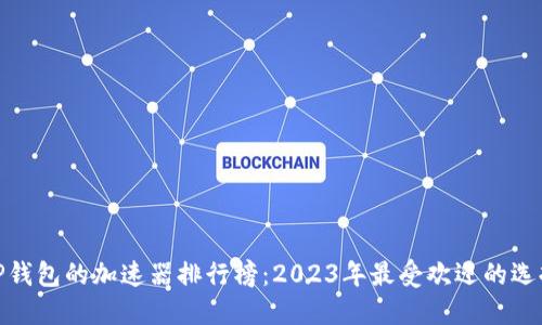 TP钱包的加速器排行榜：2023年最受欢迎的选择