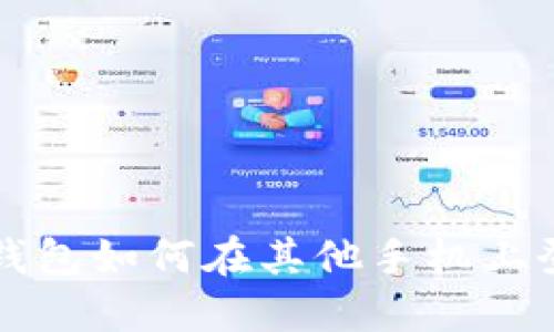 t 钱包如何在其他手机上登录