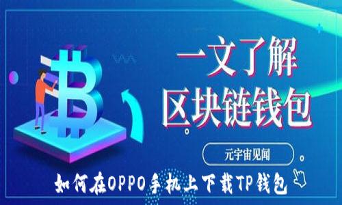  
如何在OPPO手机上下载TP钱包