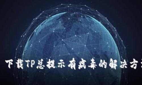 : 下载TP总提示有病毒的解决方法
