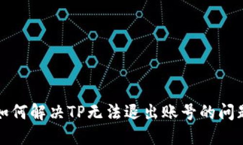 如何解决TP无法退出账号的问题