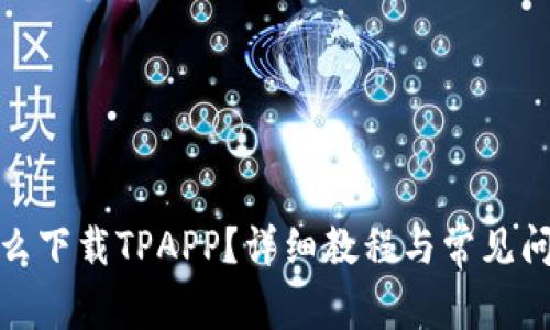 安卓怎么下载TPAPP？详细教程与常见问题解答